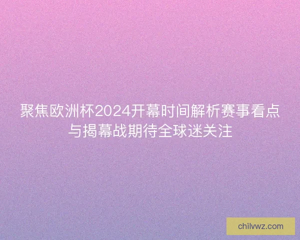聚焦欧洲杯2024开幕时间解析赛事看点与揭幕战期待全球迷关注