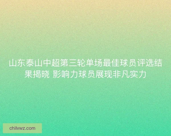 山东泰山中超第三轮单场最佳球员评选结果揭晓 影响力球员展现非凡实力