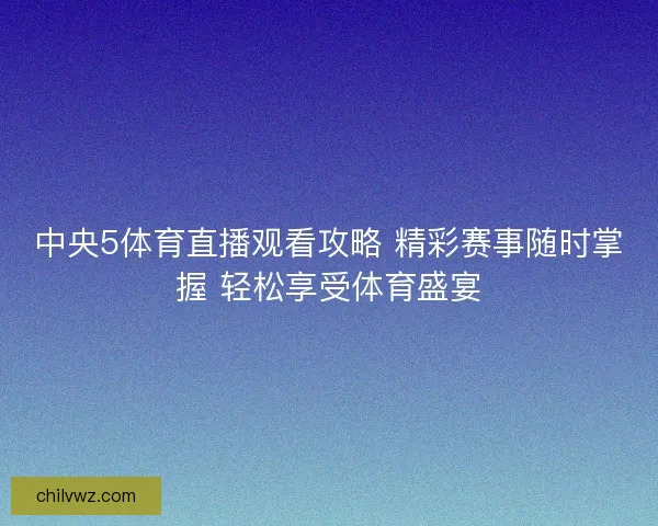 中央5体育直播观看攻略 精彩赛事随时掌握 轻松享受体育盛宴