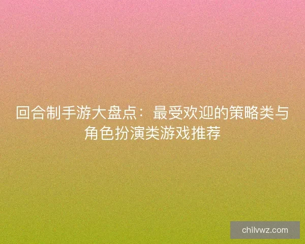 回合制手游大盘点:最受欢迎的策略类与角色扮演类游戏推荐 回合制手游大盘点:最受欢迎的策略类与角色扮演类游戏推荐