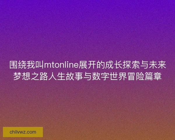 围绕我叫mtonline展开的成长探索与未来梦想之路人生故事与数字世界冒险篇章