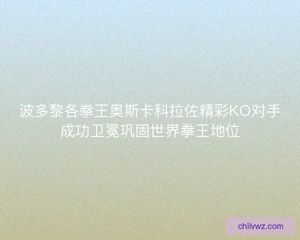 波多黎各拳王奥斯卡科拉佐精彩KO对手成功卫冕巩固世界拳王地位