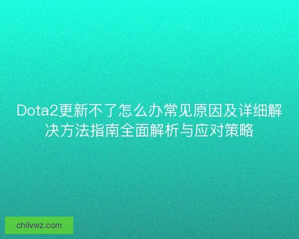 Dota2更新不了怎么办常见原因及详细解决方法指南全面解析与应对策略