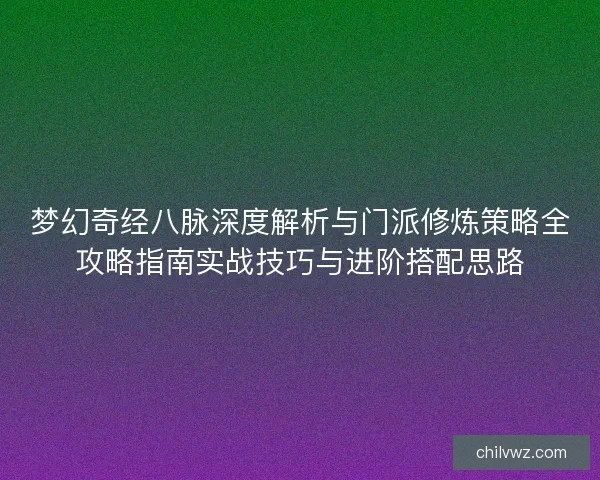 梦幻奇经八脉深度解析与门派修炼策略全攻略指南实战技巧与进阶搭配思路
