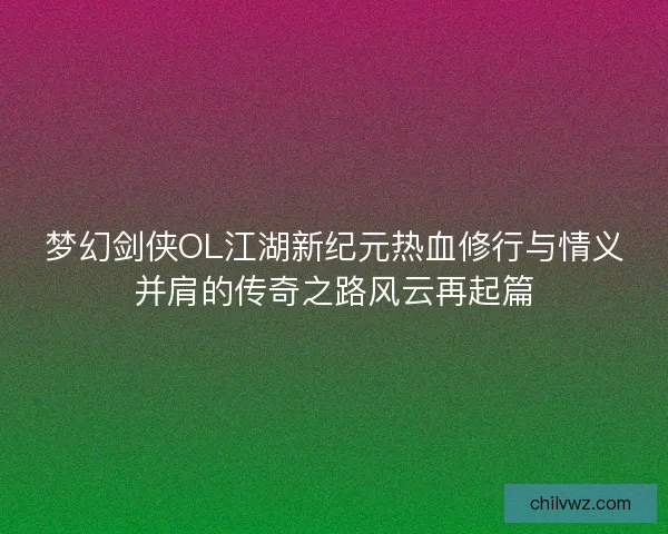 梦幻剑侠OL江湖新纪元热血修行与情义并肩的传奇之路风云再起篇