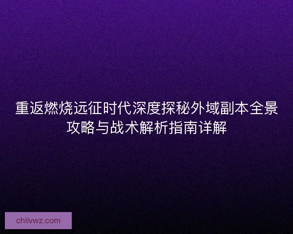 重返燃烧远征时代深度探秘外域副本全景攻略与战术解析指南详解