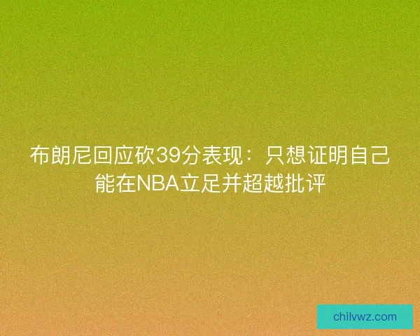 布朗尼回应砍39分表现:只想证明自己能在NBA立足并超越批评 布朗尼回应砍39分表现:只想证明自己能在NBA立足并超越批评