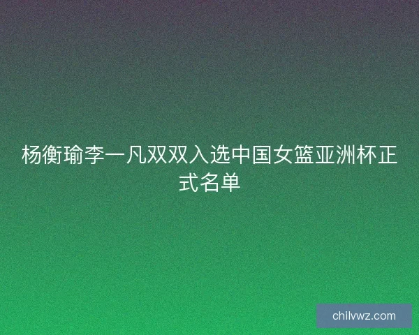 杨衡瑜李一凡双双入选中国女篮亚洲杯正式名单