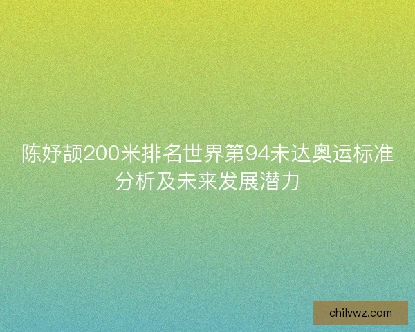 陈妤颉200米排名世界第94未达奥运标准分析及未来发展潜力
