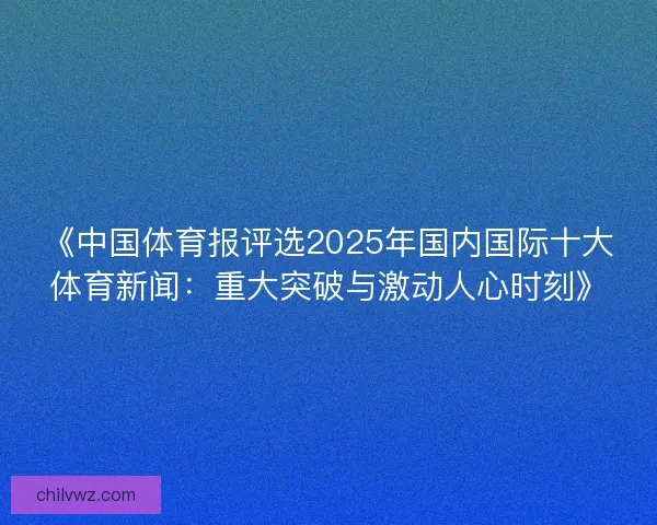 《中国体育报评选2025年国内国际十大体育新闻：重大突破与激动人心时刻》
