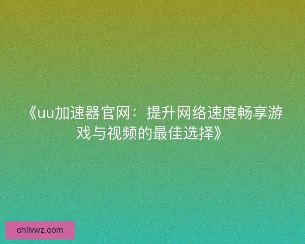 《uu加速器官网:提升网络速度畅享游戏与视频的最佳选择》 《uu加速器官网:提升网络速度畅享游戏与视频的最佳选择》