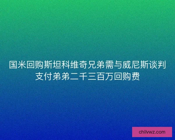 国米回购斯坦科维奇兄弟需与威尼斯谈判支付弟弟二千三百万回购费 国米回购斯坦科维奇兄弟需与威尼斯谈判支付弟弟二千三百万回购费