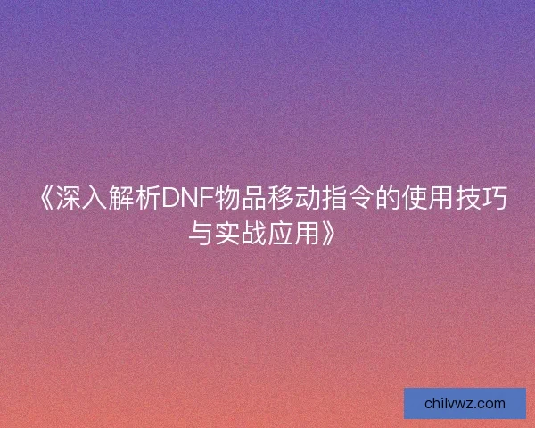 《深入解析DNF物品移动指令的使用技巧与实战应用》 《深入解析DNF物品移动指令的使用技巧与实战应用》